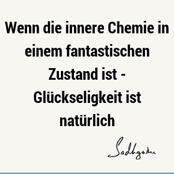 Wenn die innere Chemie in einem fantastischen Zustand ist - Glückseligkeit ist natü