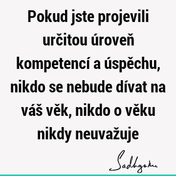 Pokud jste projevili určitou úroveň kompetencí a úspěchu, nikdo se nebude dívat na váš věk, nikdo o věku nikdy neuvaž