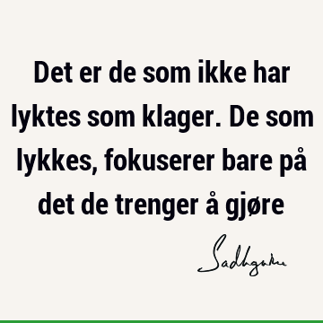 Det er de som ikke har lyktes som klager. De som lykkes, fokuserer bare på det de trenger å gjø