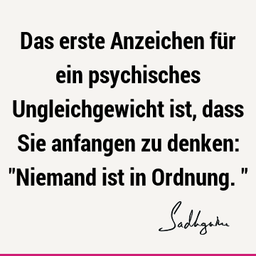 Das erste Anzeichen für ein psychisches Ungleichgewicht ist, dass Sie anfangen zu denken: "Niemand ist in Ordnung."