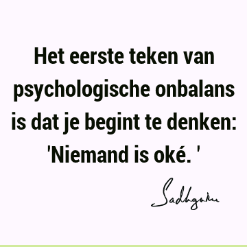 Het eerste teken van psychologische onbalans is dat je begint te denken: 