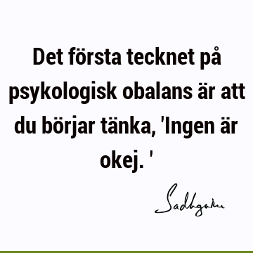 Det första tecknet på psykologisk obalans är att du börjar tänka, 