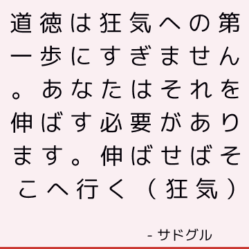 道徳は狂気への第一歩にすぎません。 あなたはそれを伸ばす必要があります。 伸ばせばそこへ行く（狂気）