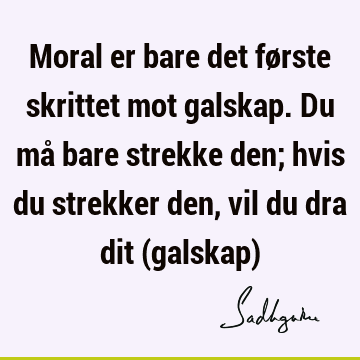 Moral er bare det første skrittet mot galskap. Du må bare strekke den; hvis du strekker den, vil du dra dit (galskap)