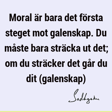 Moral är bara det första steget mot galenskap. Du måste bara sträcka ut det; om du sträcker det går du dit (galenskap)