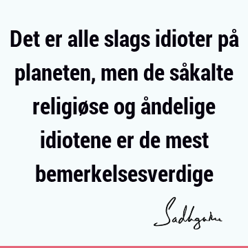 Det er alle slags idioter på planeten, men de såkalte religiøse og åndelige idiotene er de mest