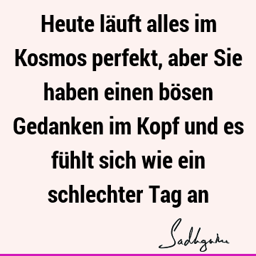 Heute läuft alles im Kosmos perfekt, aber Sie haben einen bösen Gedanken im Kopf und es fühlt sich wie ein schlechter Tag