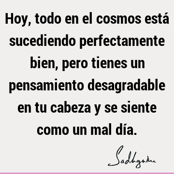 Hoy, todo en el cosmos está sucediendo perfectamente bien, pero tienes un pensamiento desagradable en tu cabeza y se siente como un mal dí