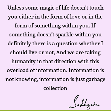 Unless some magic of life doesn’t touch you either in the form of love or in the form of something within you. If something doesn’t sparkle within you