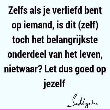 Zelfs als je verliefd bent op iemand, is dit (zelf) toch het belangrijkste onderdeel van het leven, nietwaar? Let dus goed op