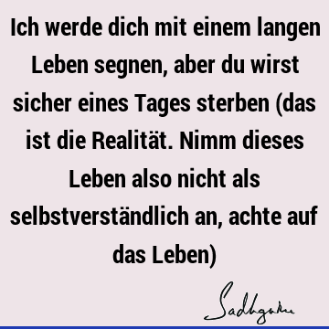 Ich werde dich mit einem langen Leben segnen, aber du wirst sicher eines Tages sterben (das ist die Realität. Nimm dieses Leben also nicht als selbstverstä