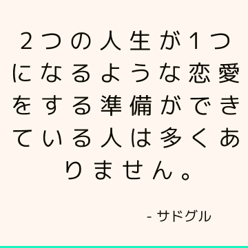 2つの人生が1つになるような恋愛をする準備ができている人は多くありません。