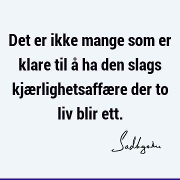 Det er ikke mange som er klare til å ha den slags kjærlighetsaffære der to liv blir