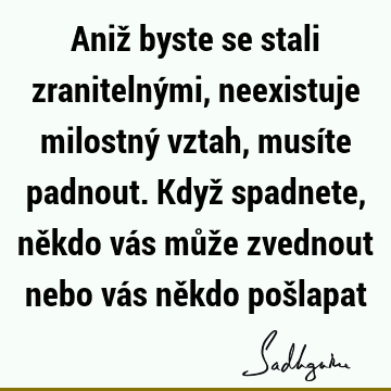 Aniž byste se stali zranitelnými, neexistuje milostný vztah, musíte padnout. Když spadnete, někdo vás může zvednout nebo vás někdo poš