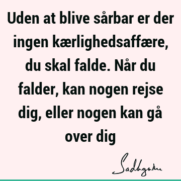 Uden at blive sårbar er der ingen kærlighedsaffære, du skal falde. Når du falder, kan nogen rejse dig, eller nogen kan gå over