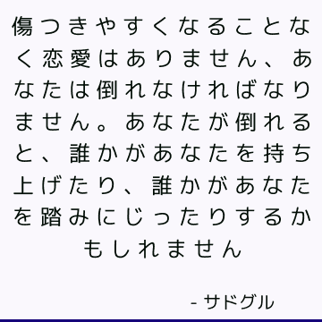 傷つきやすくなることなく恋愛はありません、あなたは倒れなければなりません。 あなたが倒れると、誰かがあなたを持ち上げたり、誰かがあなたを踏みにじったりするかもしれません