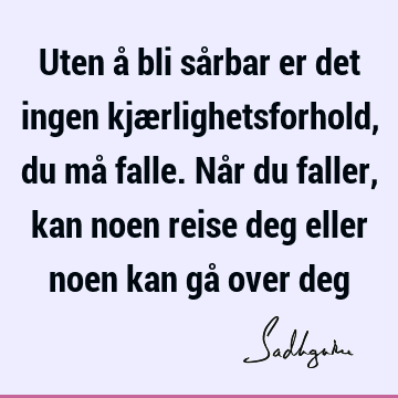 Uten å bli sårbar er det ingen kjærlighetsforhold, du må falle. Når du faller, kan noen reise deg eller noen kan gå over