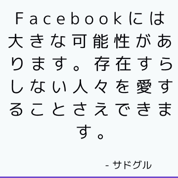 Facebookには大きな可能性があります。存在すらしない人々を愛することさえできます。