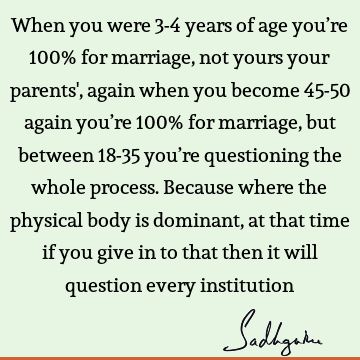 When you were 3-4 years of age you’re 100% for marriage, not yours your parents