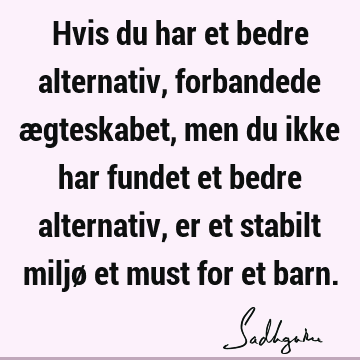 Hvis du har et bedre alternativ, forbandede ægteskabet, men du ikke har fundet et bedre alternativ, er et stabilt miljø et must for et