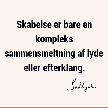 Skabelse er bare en kompleks sammensmeltning af lyde eller