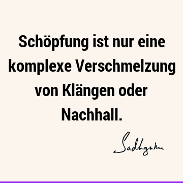 Schöpfung ist nur eine komplexe Verschmelzung von Klängen oder N