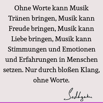 Ohne Worte kann Musik Tränen bringen, Musik kann Freude bringen, Musik kann Liebe bringen, Musik kann Stimmungen und Emotionen und Erfahrungen in Menschen