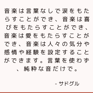 音楽は言葉なしで涙をもたらすことができ、音楽は喜びをもたらすことができ、音楽は愛をもたらすことができ、音楽は人々の気分や感情や経験を設定することができます。 言葉を使わず、純粋な音だけで。