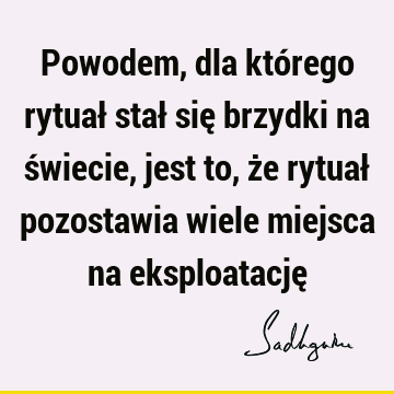 Powodem, dla którego rytuał stał się brzydki na świecie, jest to, że rytuał pozostawia wiele miejsca na eksploatację