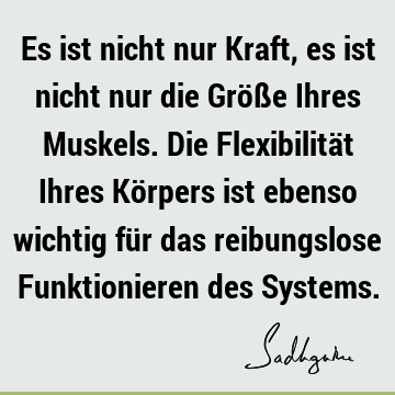 Es ist nicht nur Kraft, es ist nicht nur die Größe Ihres Muskels. Die Flexibilität Ihres Körpers ist ebenso wichtig für das reibungslose Funktionieren des S