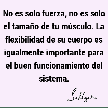 No es solo fuerza, no es solo el tamaño de tu músculo. La flexibilidad de su cuerpo es igualmente importante para el buen funcionamiento del