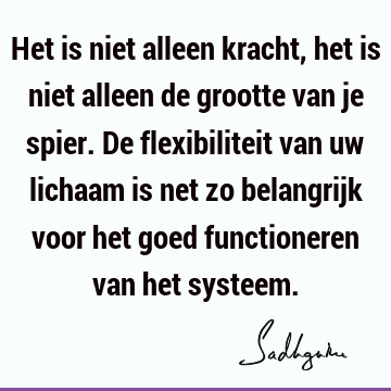 Het is niet alleen kracht, het is niet alleen de grootte van je spier. De flexibiliteit van uw lichaam is net zo belangrijk voor het goed functioneren van het