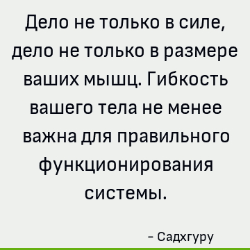 Дело не только в силе, дело не только в размере ваших мышц. Гибкость вашего тела не менее важна для правильного функционирования системы