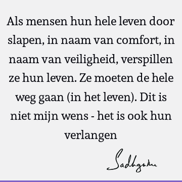 Als mensen hun hele leven door slapen, in naam van comfort, in naam van veiligheid, verspillen ze hun leven. Ze moeten de hele weg gaan (in het leven). Dit is