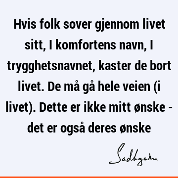 Hvis folk sover gjennom livet sitt, i komfortens navn, i trygghetsnavnet, kaster de bort livet. De må gå hele veien (i livet). Dette er ikke mitt ønske - det