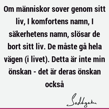 Om människor sover genom sitt liv, i komfortens namn, i säkerhetens namn, slösar de bort sitt liv. De måste gå hela vägen (i livet). Detta är inte min önskan -