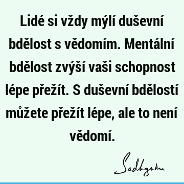 Lidé si vždy mýlí duševní bdělost s vědomím. Mentální bdělost zvýší vaši schopnost lépe přežít. S duševní bdělostí můžete přežít lépe, ale to není vědomí