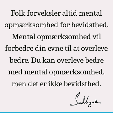 Folk forveksler altid mental opmærksomhed for bevidsthed. Mental opmærksomhed vil forbedre din evne til at overleve bedre. Du kan overleve bedre med mental opmæ