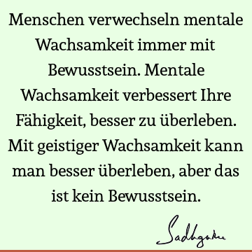 Menschen verwechseln mentale Wachsamkeit immer mit Bewusstsein. Mentale Wachsamkeit verbessert Ihre Fähigkeit, besser zu überleben. Mit geistiger Wachsamkeit