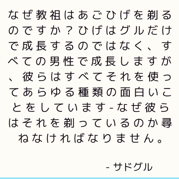 なぜ教祖はあごひげを剃るのですか？ ひげはグルだけで成長するのではなく、すべての男性で成長しますが、彼らはすべてそれを使ってあらゆる種類の面白いことをしています-なぜ彼らはそれを剃っているのか尋ねなければなりません。