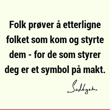 Folk prøver å etterligne folket som kom og styrte dem - for de som styrer deg er et symbol på