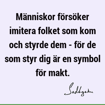 Människor försöker imitera folket som kom och styrde dem - för de som styr dig är en symbol för