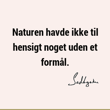 Naturen havde ikke til hensigt noget uden et formå