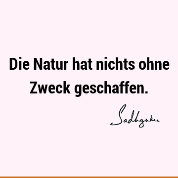 Die Natur hat nichts ohne Zweck