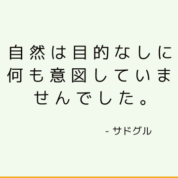 自然は目的なしに何も意図していませんでした。