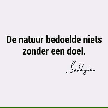 De natuur bedoelde niets zonder een