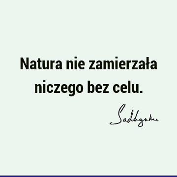 Natura nie zamierzała niczego bez