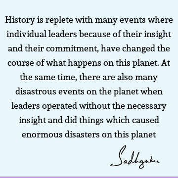 History is replete with many events where individual leaders because of their insight and their commitment, have changed the course of what happens on this