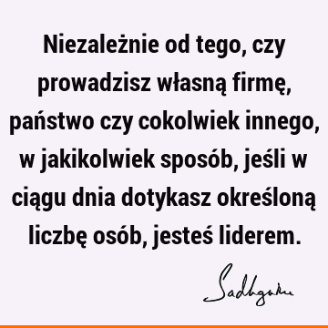 Niezależnie od tego, czy prowadzisz własną firmę, państwo czy cokolwiek innego, w jakikolwiek sposób, jeśli w ciągu dnia dotykasz określoną liczbę osób, jesteś