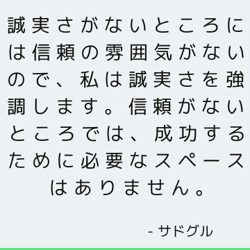 誠実さがないところには信頼の雰囲気がないので、私は誠実さを強調します。 信頼がないところでは、成功するために必要なスペースはありません。